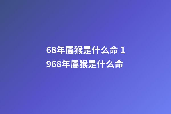68年屬猴是什么命 1968年屬猴是什么命-第1張-觀點(diǎn)-玄機(jī)派